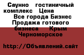 Саунно - гостиничный комплекс › Цена ­ 20 000 000 - Все города Бизнес » Продажа готового бизнеса   . Крым,Черноморское